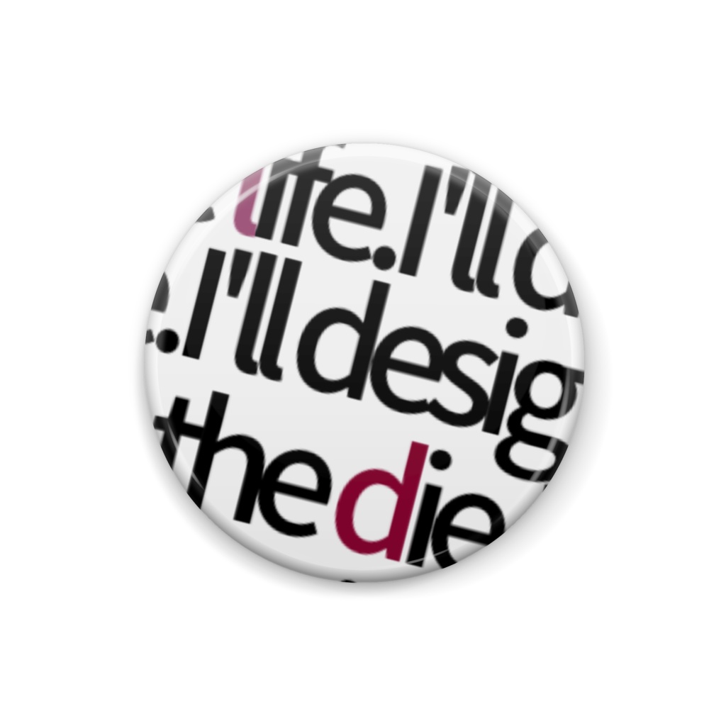 I'll design the life.I'll design the die.♡̷缶バッジ