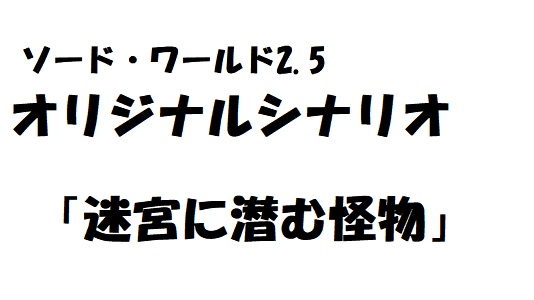 ソード・ワールド2.5シナリオ「迷宮に潜む怪物」