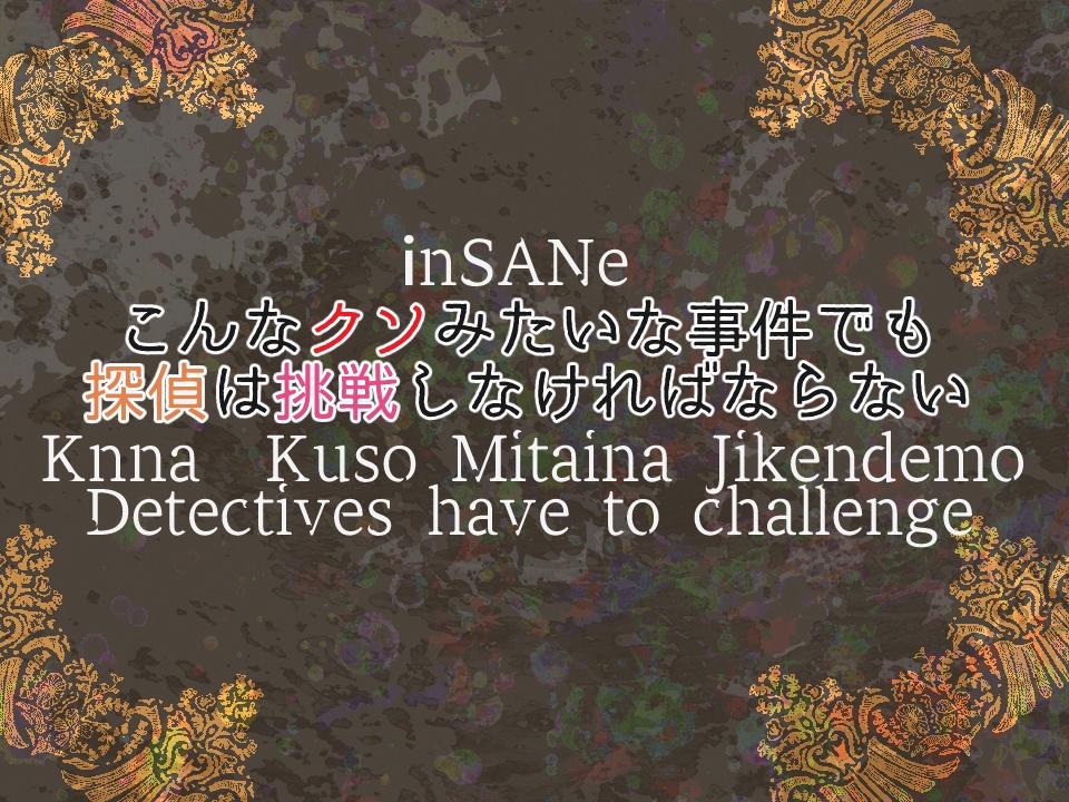 インセイン「こんなクソみたいな事件でも探偵は挑戦しなければならない」