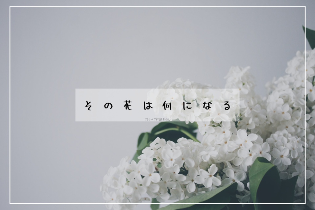 【CoC6th】その花は何になる