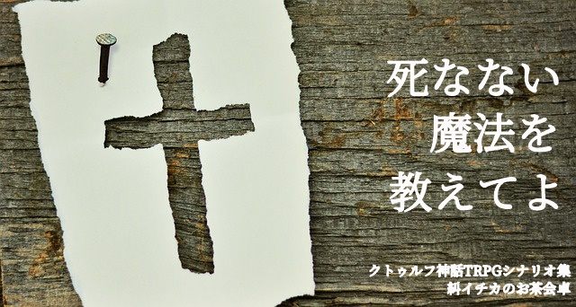 【CoCシナリオ集】死なない魔法を教えてよ