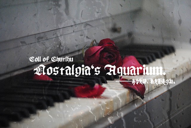 【クトゥルフ用ソロシナリオ】Nostalgia's Aquarium.