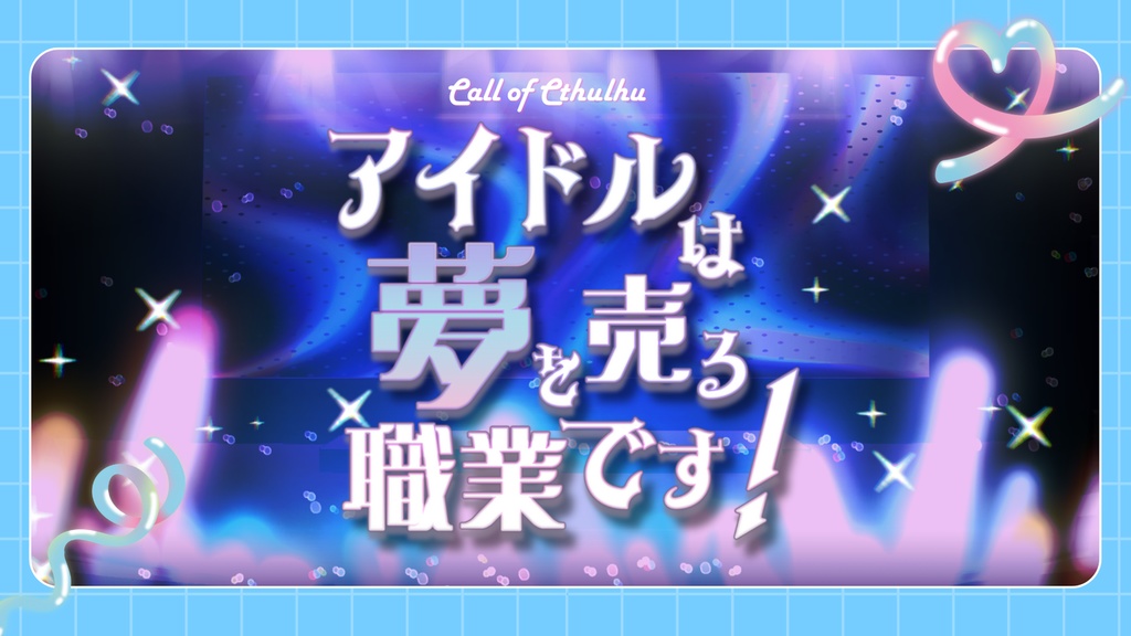 CoC6th『アイドルは夢を売る職業です！』