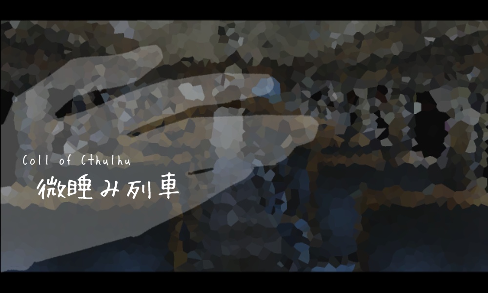 CoCシナリオ『微睡み列車』