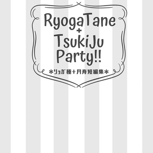 【匿名】リョガ種+月寿『RyogaTane+TsukiJu Party!!』