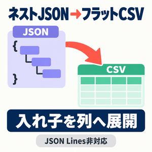 ネストJSON→フラットCSV変換｜配列展開・パス表付き