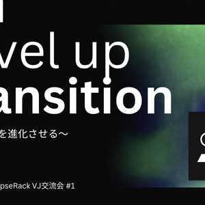 【SynapseRack VJ交流会 #1】 Level up Transition　登壇資料 + グループファイル付き！