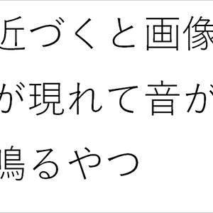 近づくと画像が現れて音が鳴るやつ