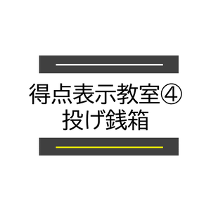 得点表示教室④：投げ銭箱