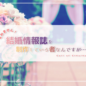 CoCシナリオ「すみません！結婚情報誌を制作している者なんですが…」