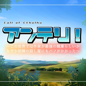 CoCシナリオ「アンテリ！～この世界では作家が最強の職業らしいが なぜか相棒の殺し屋にもバフがかかった～　」