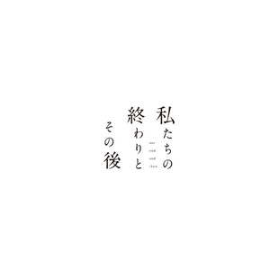 私たちの終わりとその後