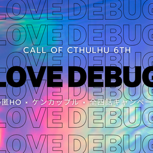 【CoC 6th キャンペーン】LOVE DEBUG【※期間限定無料頒布：～2025/03/31】