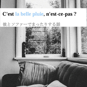 C'est la belle pluie, n'est-ce-pas ?　彼とソファーでまったりする話