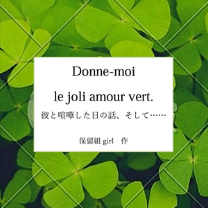 Donne-moi le joli amour vert.　彼と喧嘩した日の話、そして…