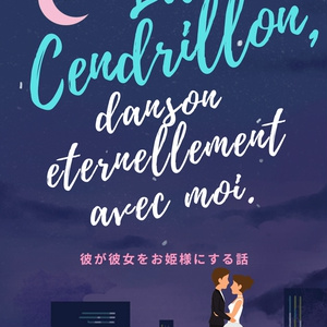 La Cendrillon, dansons éternellement avec moi.　彼が彼女をお姫様にする話