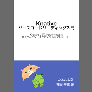 Knativeソースコードリーディング入門　Knativeで学ぶKubernetesのカスタムリソースとカスタムコントローラー #技術書典