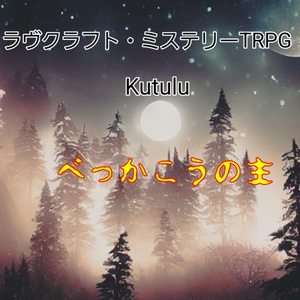 ラヴクラフト・ミステリーTRPG Kutuluシナリオ「べっかこうの主」