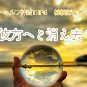 新クトゥルフ神話TRPG 継続探索者シナリオ「彼方へと消え去る」