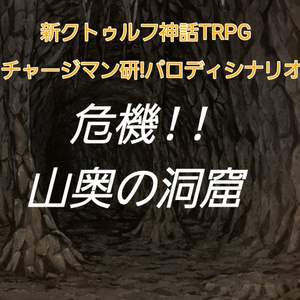 新クトゥルフ神話TRPG  チャージマン研!パロディシナリオ「危機!!山奥の洞窟」