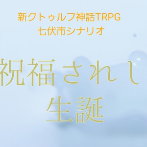 新クトゥルフ神話TRPG 　七伏市シナリオ「祝福されし生誕」