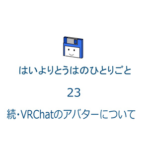 はいよりとうはのひとりごとVol.23-C 続・VRChatのアバターについて