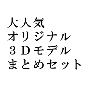 大人気オリジナル3Dモデルまとめセット