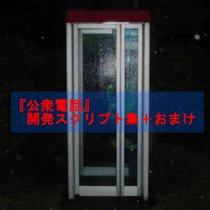 『公衆電話』開発スクリプト集＋おまけ