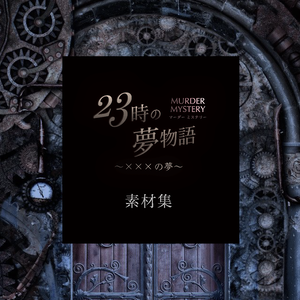 マーダーミステリー「23時の夢物語 〜×××の夢」素材集