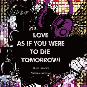 Love as if you were to die tomorrow!～明日死ぬかの如くに愛せ！～