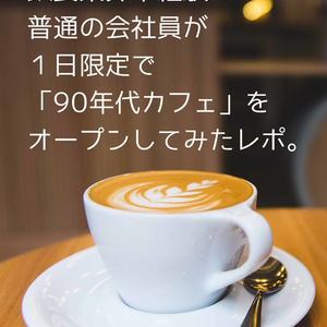 【DL】飲食業界未経験の普通の会社員が１日限定で 「90年代カフェ」をオープンしてみたレポ。