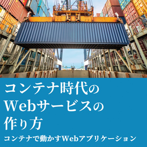 コンテナ時代のWebサービスの作り方【物理本+ダウンロード】