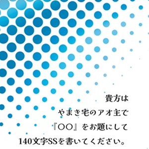 貴方はやまき宅のアオ主で『○○』をお題にして１４０文字SSを書いてください。