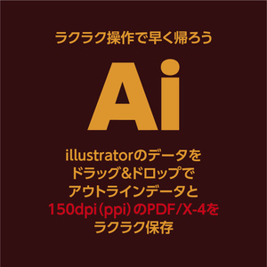Ai to PDF/X-4（150dpi）で保存!ドラッグ&ドロップでラクラク保存。