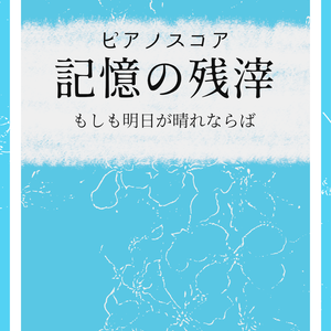 ピアノスコア-記憶の残滓（もしも明日が晴れならば）