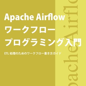 Apache Airflow ワークフロー プログラミング入門 ETL処理のためのワークフロー書き方ガイド