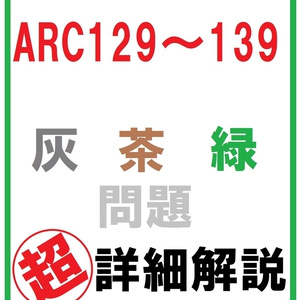 【廉価版】AtCoder ARC129～139 灰・茶・緑問題 超詳細解説