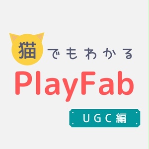 猫でもわかるPlayFab UGC編〜UGCの使い方をマスター！〜