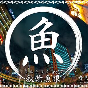 ヨルチヨダ Vol.2 秋葉魚眼
