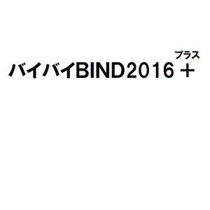 バイバイBIND2016＋
