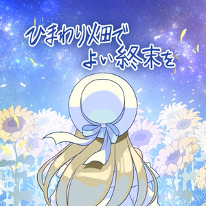 【ストーリープレイング】ひまわり畑でよい終末を