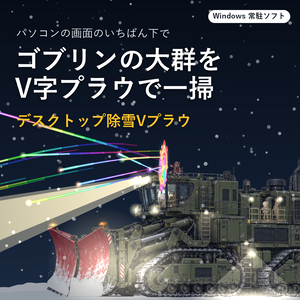 デスクトップ除雪Vプラウ｜押し寄せるゴブリンをV字プラウで吹き飛ばす、除雪車のWindows常駐ソフト