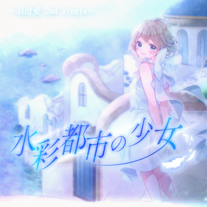 ♪羽澄愛 2nd Single『水彩都市の少女』