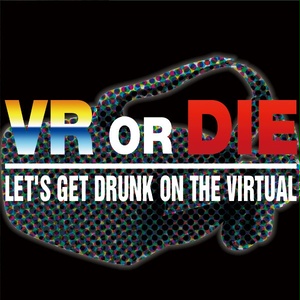 VR or DIE (LET'S GET DRUNK ON THE VIRTUAL)