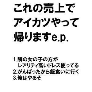 これの売上でアイカツして帰りますe.p.