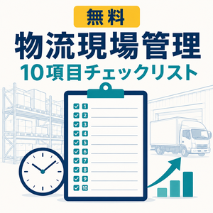 【無料】物流現場管理 10項目チェックリスト｜荷待ち・荷役時間の記録と改善