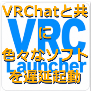 【無料】VRChatと共に色々なソフトを起動 VRC Launcher