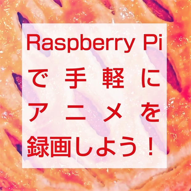 Raspberry Piで手軽にアニメを録画しよう！ - きじのしっぽ - BOOTH