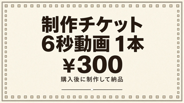 【制作チケット】6秒動画 1本 / 300円