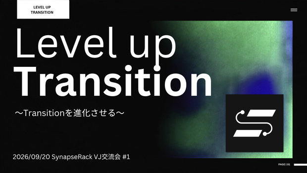 【SynapseRack VJ交流会 #1】 Level up Transition　登壇資料 + グループファイル付き！